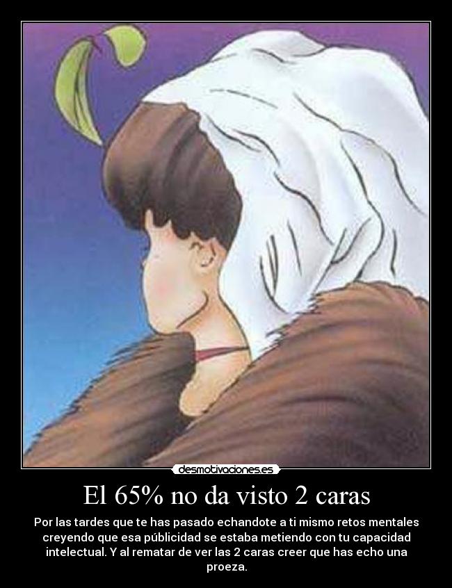 El 65% no da visto 2 caras - Por las tardes que te has pasado echandote a ti mismo retos mentales
creyendo que esa públicidad se estaba metiendo con tu capacidad
intelectual. Y al rematar de ver las 2 caras creer que has echo una
proeza.