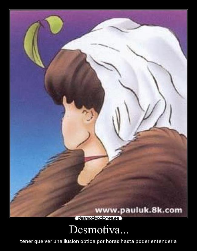 Desmotiva... - tener que ver una ilusion optica por horas hasta poder entenderla