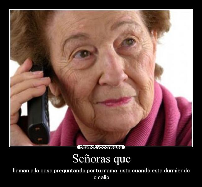 Señoras que - llaman a la casa preguntando por tu mamá justo cuando esta durmiendo o salio
