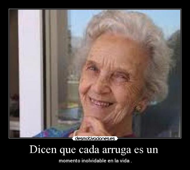 Dicen que cada arruga es un  - momento inolvidable en la vida .