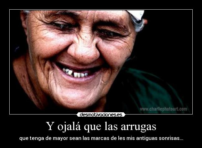 Y ojalá que las arrugas -