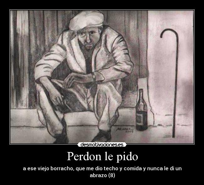 Perdon le pido - a ese viejo borracho, que me dio techo y comida y nunca le di un abrazo (8)