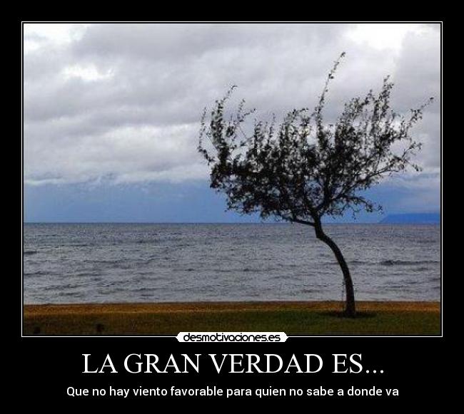 LA GRAN VERDAD ES... - Que no hay viento favorable para quien no sabe a donde va
