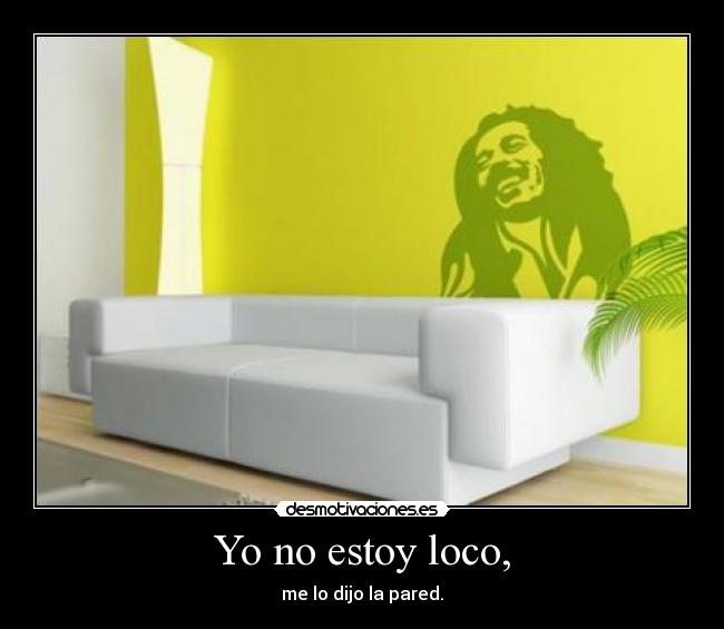 Yo no estoy loco, -
