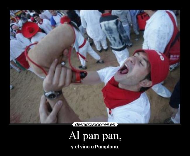 Al pan pan, - y el vino a Pamplona.