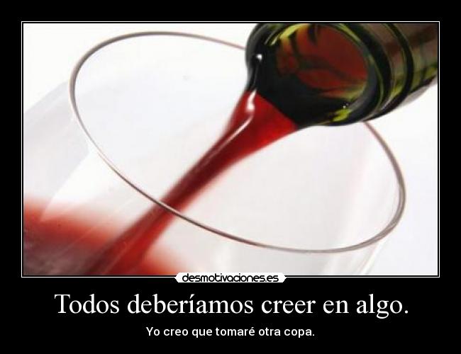 Todos deberíamos creer en algo. - Yo creo que tomaré otra copa.
