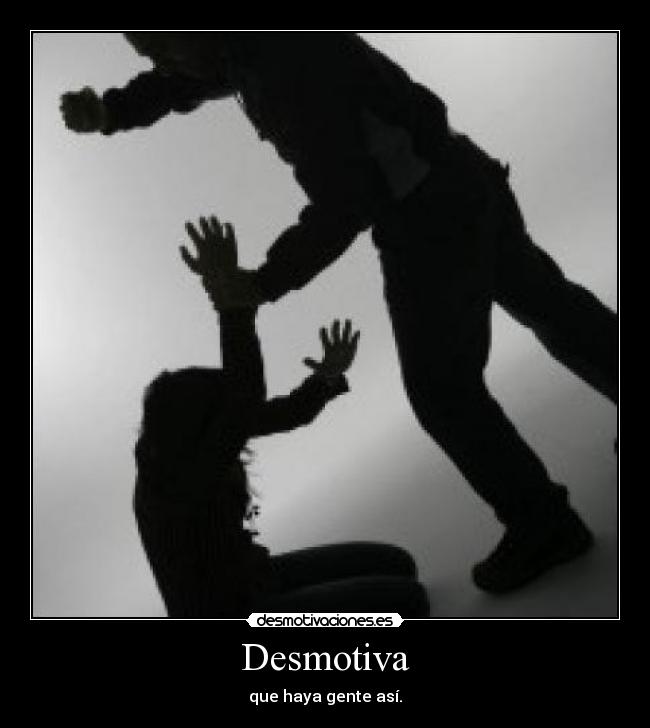 Desmotiva - que haya gente así.