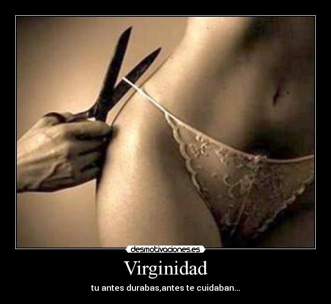 Virginidad - tu antes durabas,antes te cuidaban...