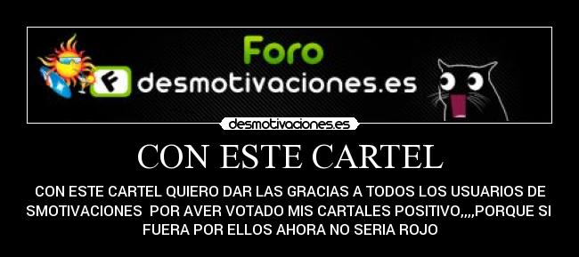 CON ESTE CARTEL - CON ESTE CARTEL QUIERO DAR LAS GRACIAS A TODOS LOS USUARIOS DE
DESMOTIVACIONES POR AVER VOTADO MIS CARTALES POSITIVO,,,,PORQUE SI NO
FUERA POR ELLOS AHORA NO SERIA ROJO