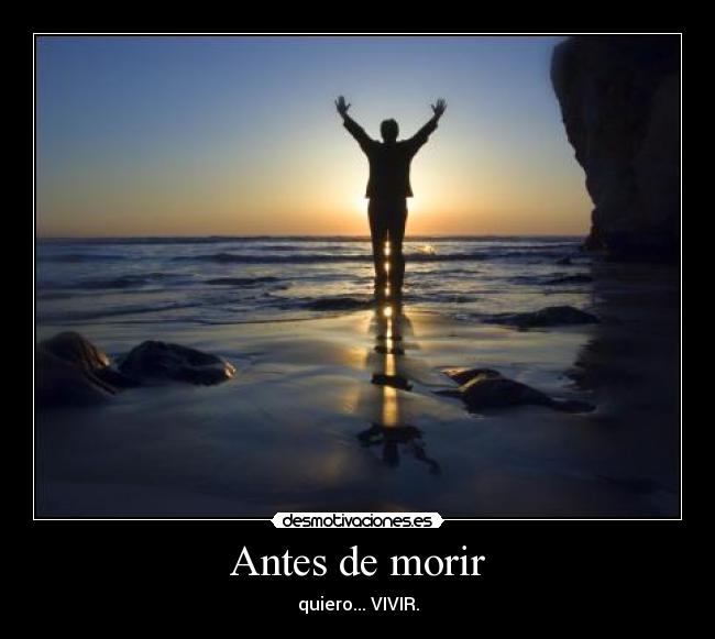 Antes de morir - quiero... VIVIR.