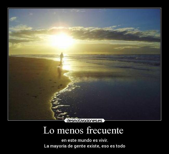 Lo menos frecuente - en este mundo es vivir.
La mayoría de gente existe, eso es todo