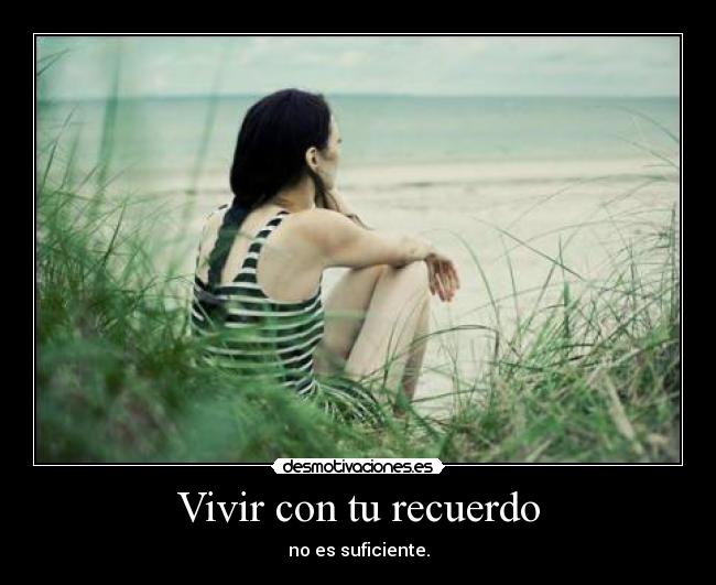 Vivir con tu recuerdo - no es suficiente.