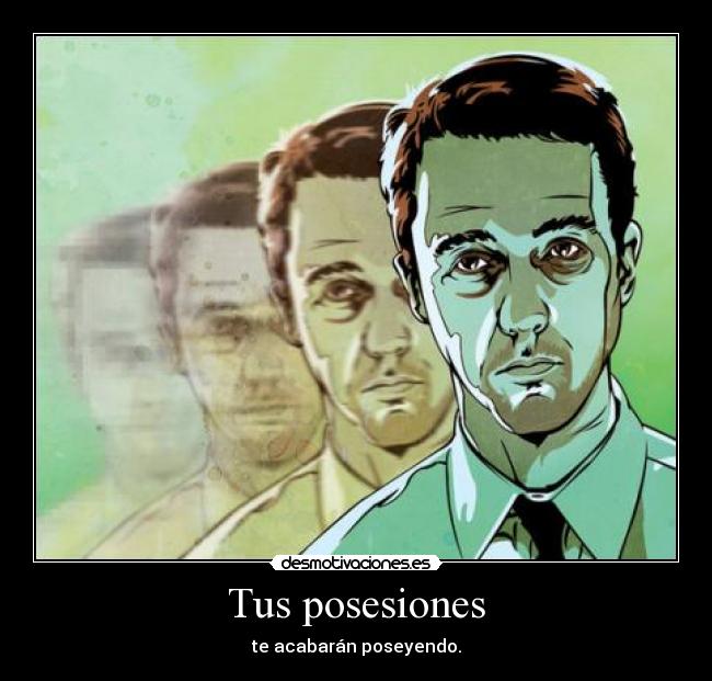 Tus posesiones - te acabarán poseyendo.