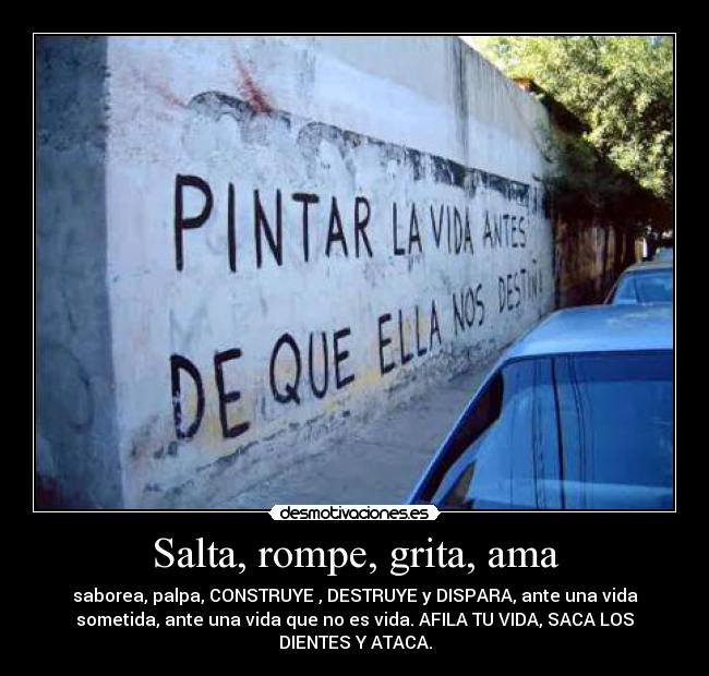 Salta, rompe, grita, ama -