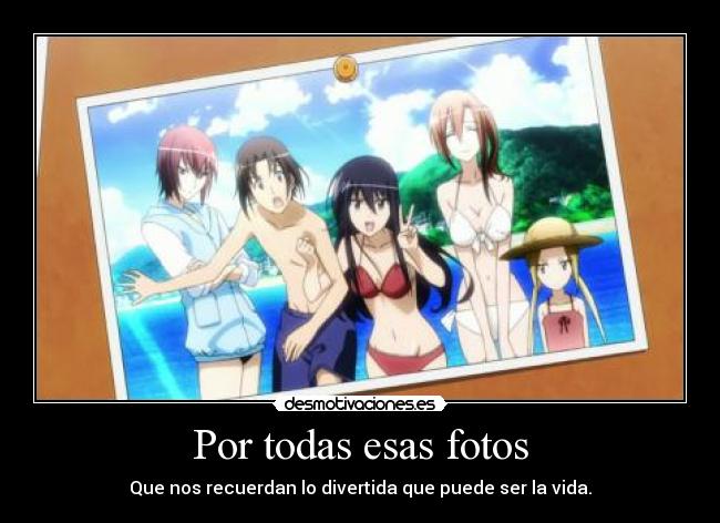 Por todas esas fotos - Que nos recuerdan lo divertida que puede ser la vida.