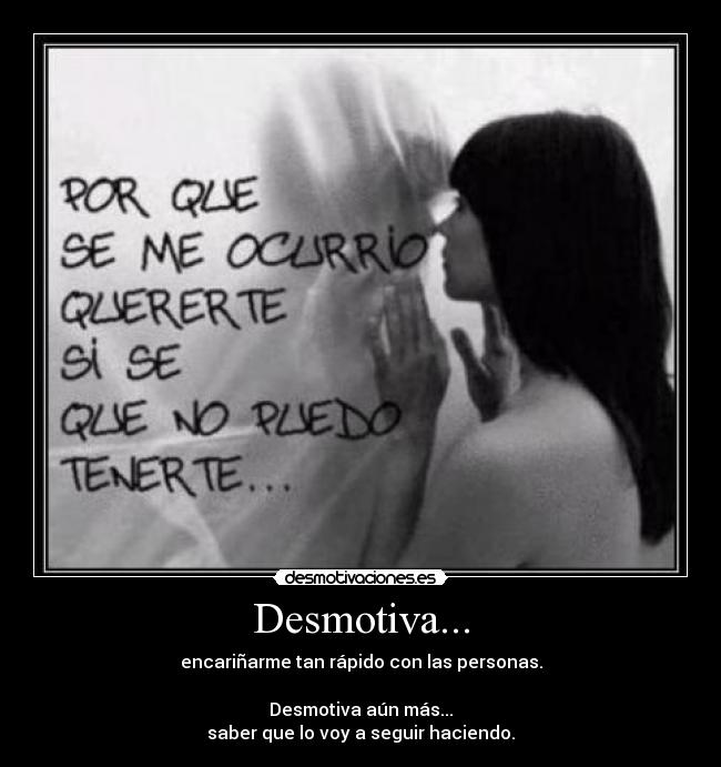 Desmotiva... - encariñarme tan rápido con las personas.

Desmotiva aún más...
saber que lo voy a seguir haciendo.