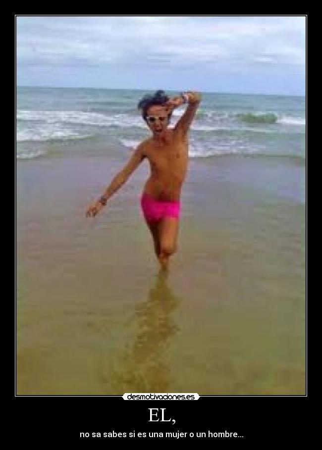 EL, - no sa sabes si es una mujer o un hombre...