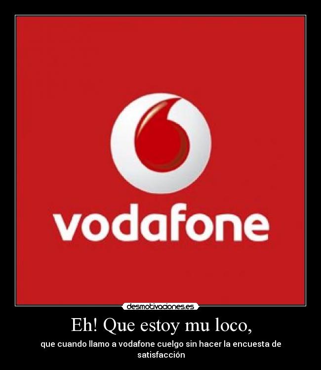 Eh! Que estoy mu loco, - que cuando llamo a vodafone cuelgo sin hacer la encuesta de satisfacción