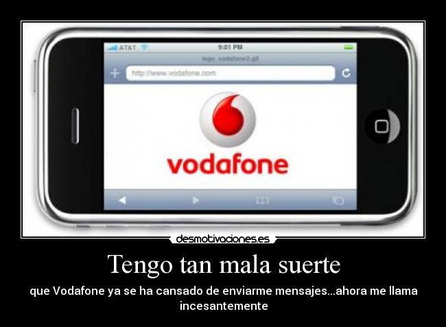 Tengo tan mala suerte - que Vodafone ya se ha cansado de enviarme mensajes...ahora me llama
incesantemente