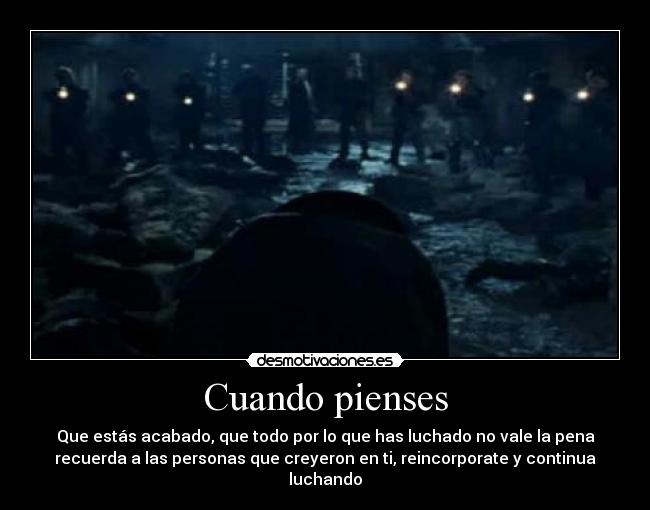 Cuando pienses - Que estás acabado, que todo por lo que has luchado no vale la pena
recuerda a las personas que creyeron en ti, reincorporate y continua
luchando