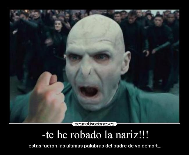 -te he robado la nariz!!! -