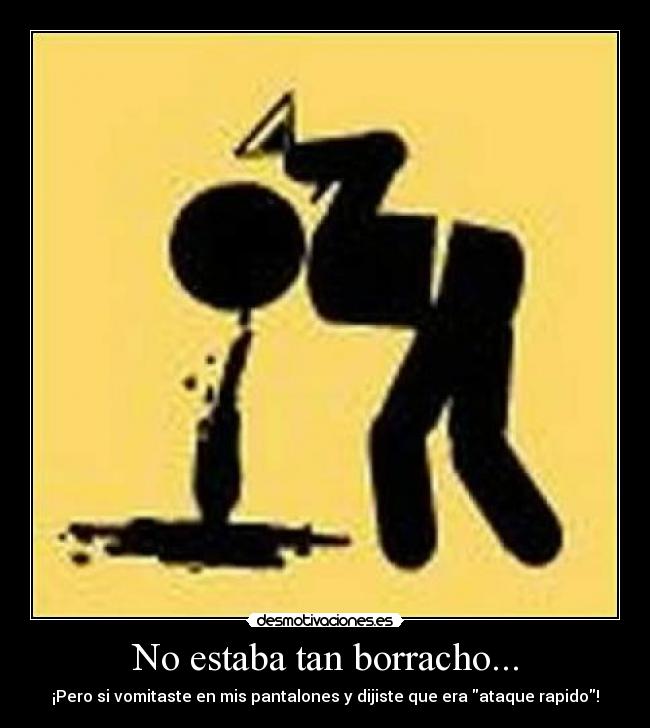 No estaba tan borracho... - ¡Pero si vomitaste en mis pantalones y dijiste que era ataque rapido!