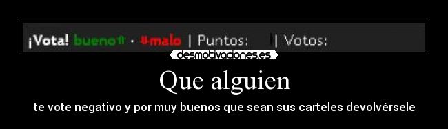 Que alguien - te vote negativo y por muy buenos que sean sus carteles devolvérsele