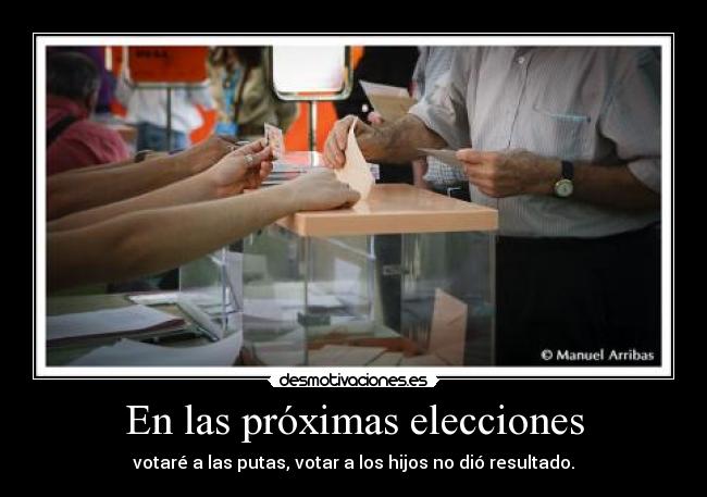 En las próximas elecciones - votaré a las putas, votar a los hijos no dió resultado.