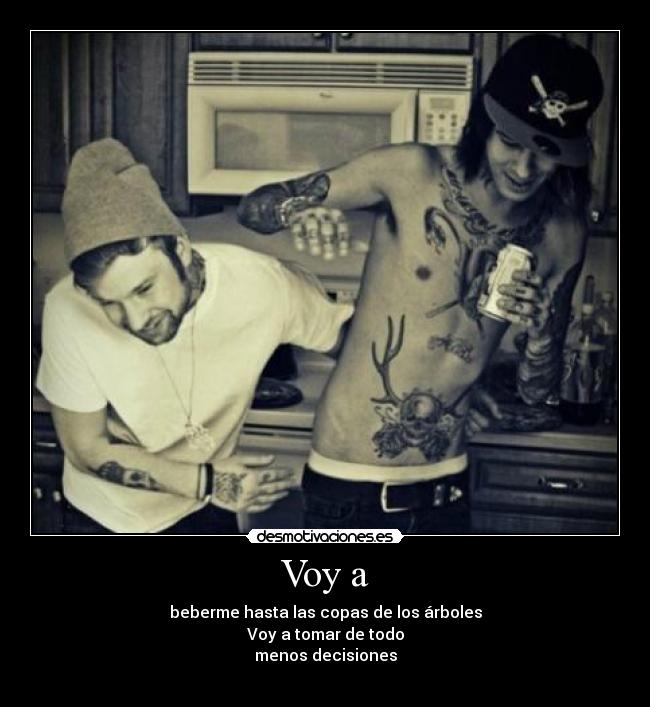 Voy a - beberme hasta las copas de los árboles
Voy a tomar de todo
menos decisiones