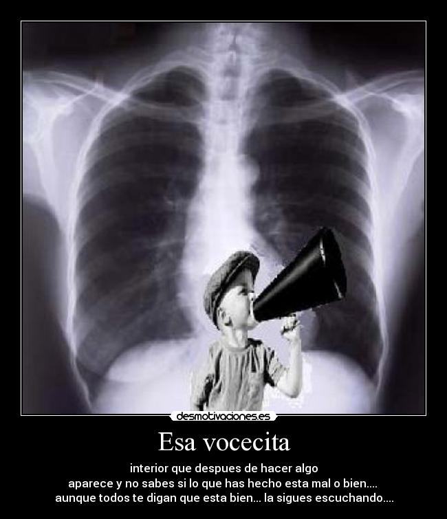 Esa vocecita - interior que despues de hacer algo
aparece y no sabes si lo que has hecho esta mal o bien....
aunque todos te digan que esta bien... la sigues escuchando....