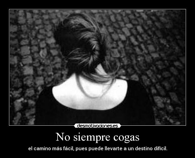 No siempre cogas - el camino más fácil, pues puede llevarte a un destino difícil.