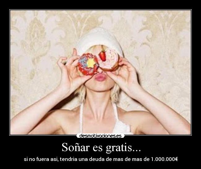 Soñar es gratis... -
