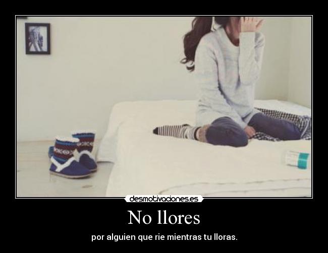 No llores - por alguien que rie mientras tu lloras.