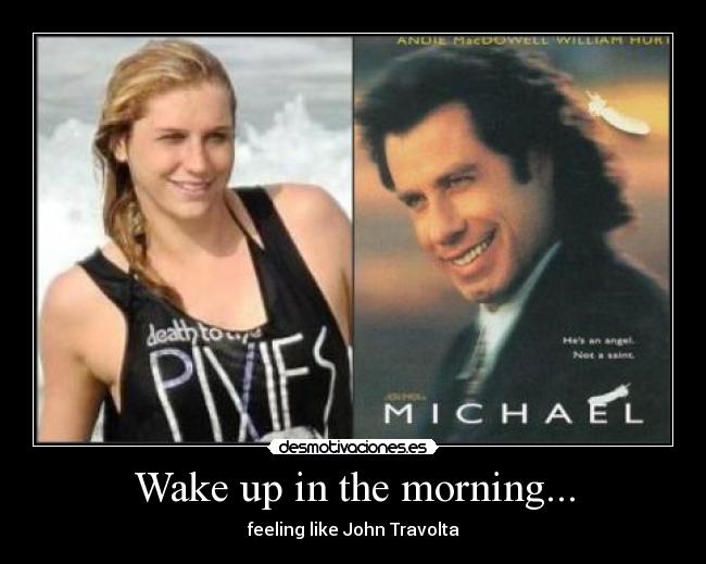 Wake up in the morning... - feeling like John Travolta