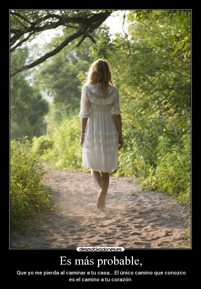 Es más probable, -  Que yo me pierda al caminar a tu casa... El único camino que conozco
es el camino a tu corazón ♥