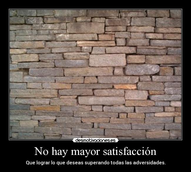 No hay mayor satisfacción - Que lograr lo que deseas superando todas las adversidades.