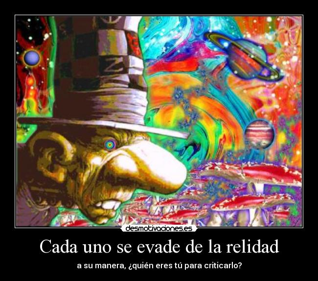 Cada uno se evade de la relidad - a su manera, ¿quién eres tú para criticarlo?