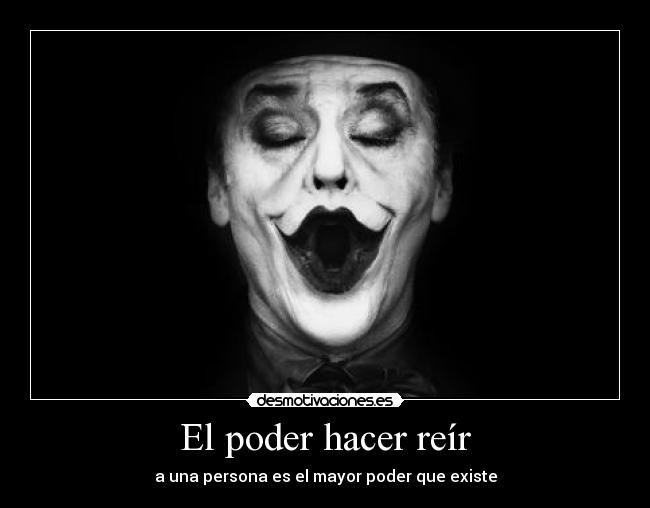 El poder hacer reír - a una persona es el mayor poder que existe