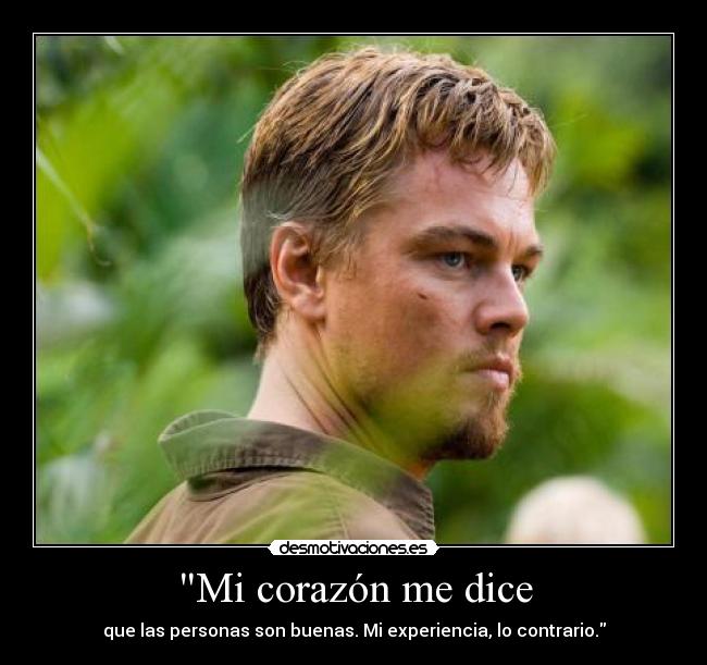 Mi corazón me dice - que las personas son buenas. Mi experiencia, lo contrario.