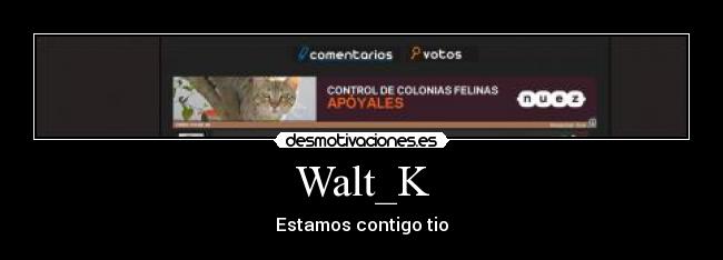 Walt_K - Estamos contigo tio
