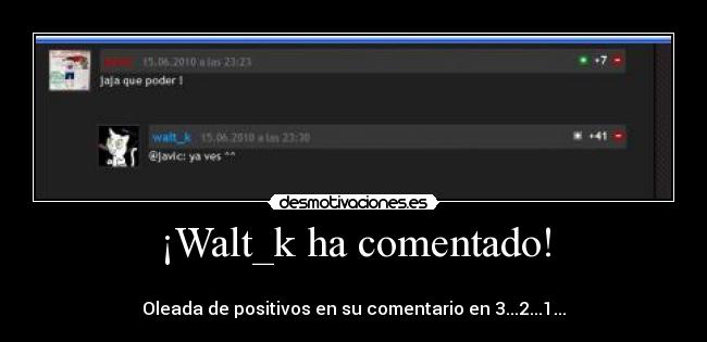 ¡Walt_k ha comentado! - 
Oleada de positivos en su comentario en 3...2...1...