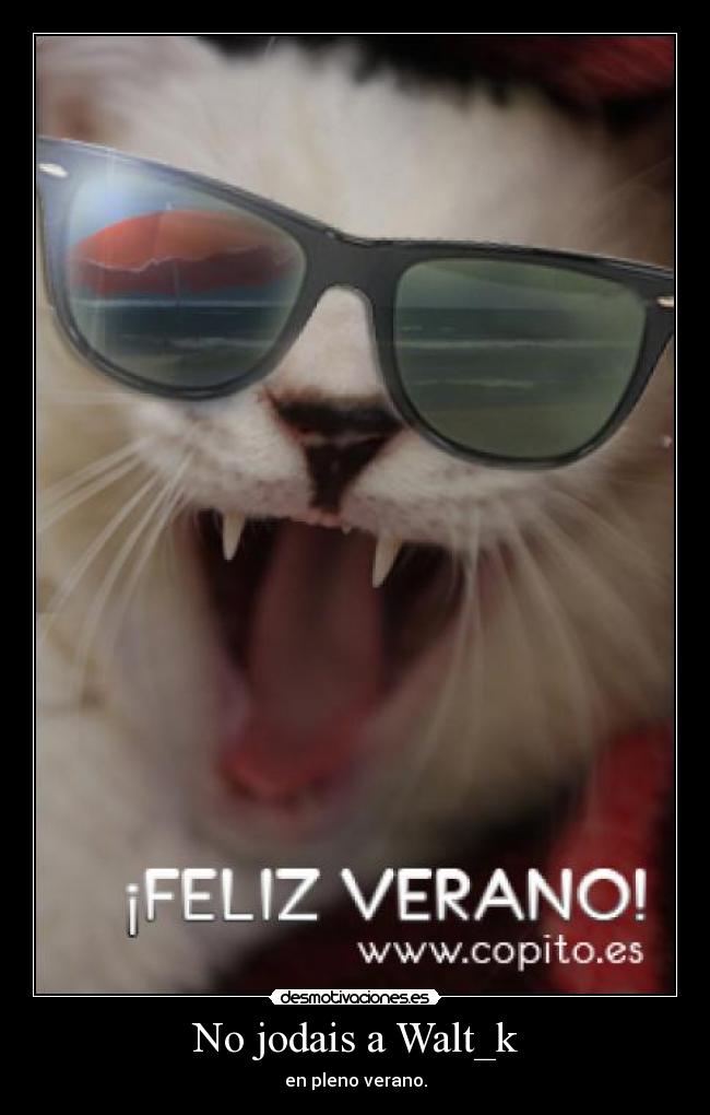 No jodais a Walt_k - en pleno verano.