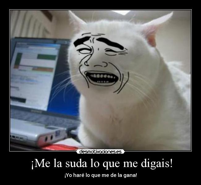 ¡Me la suda lo que me digais! - 