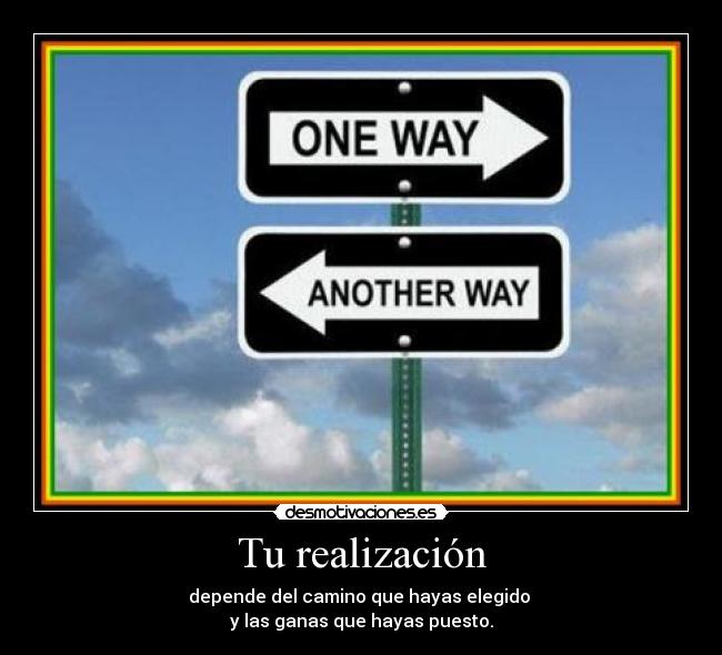 Tu realización - depende del camino que hayas elegido 
y las ganas que hayas puesto.
