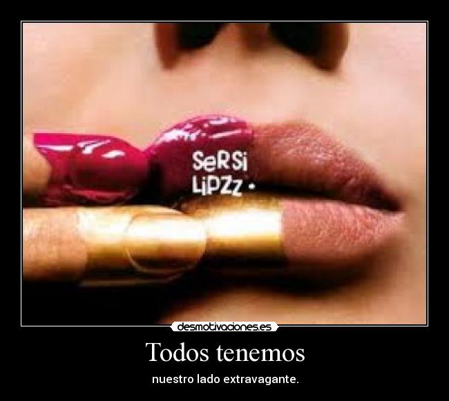 Todos tenemos - nuestro lado extravagante.