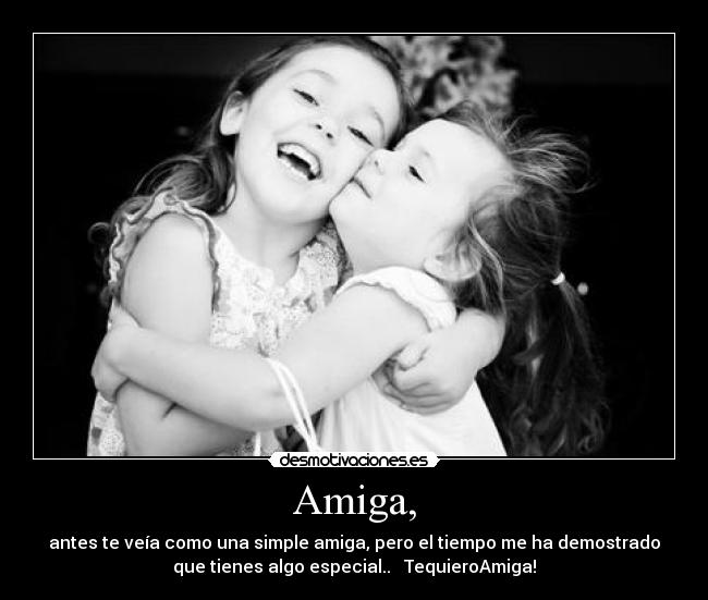 Amiga, - antes te veía como una simple amiga, pero el tiempo me ha demostrado
que tienes algo especial.. ♥ TequieroAmiga!