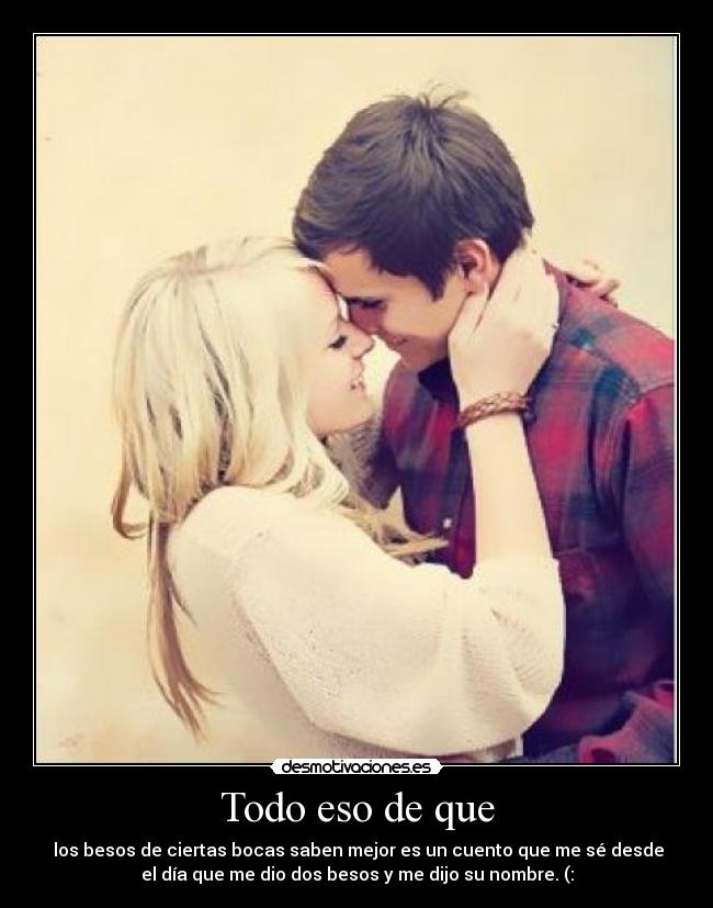 Todo eso de que -  los besos de ciertas bocas saben mejor es un cuento que me sé desde
el día que me dio dos besos y me dijo su nombre. (: