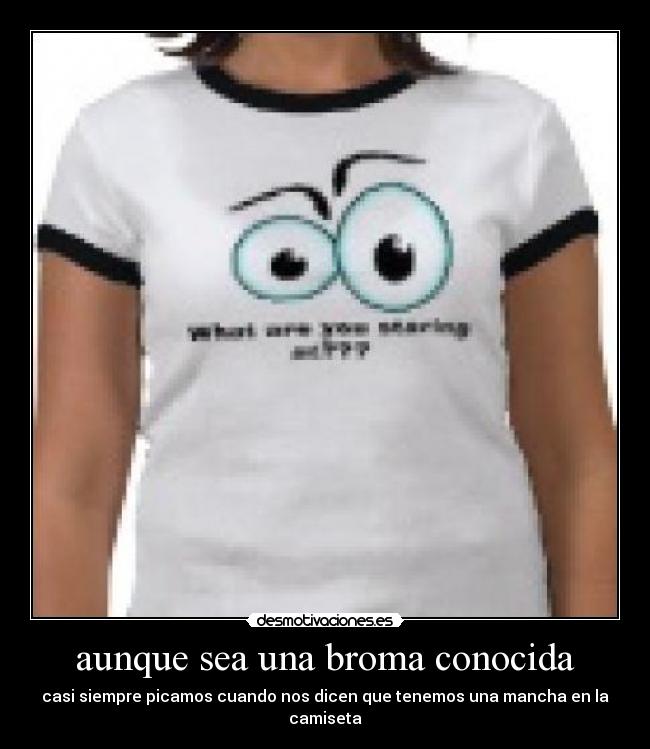 aunque sea una broma conocida - casi siempre picamos cuando nos dicen que tenemos una mancha en la camiseta
