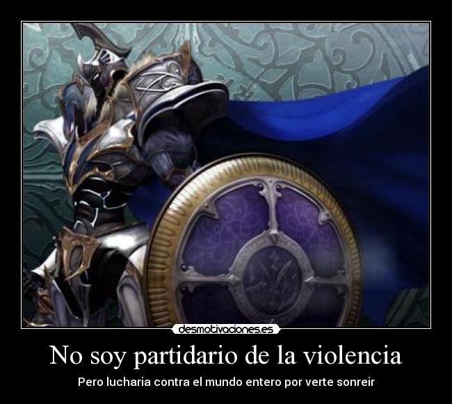 No soy partidario de la violencia - Pero lucharia contra el mundo entero por verte sonreir