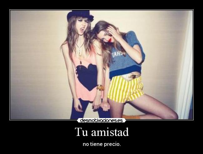 Tu amistad - no tiene precio.